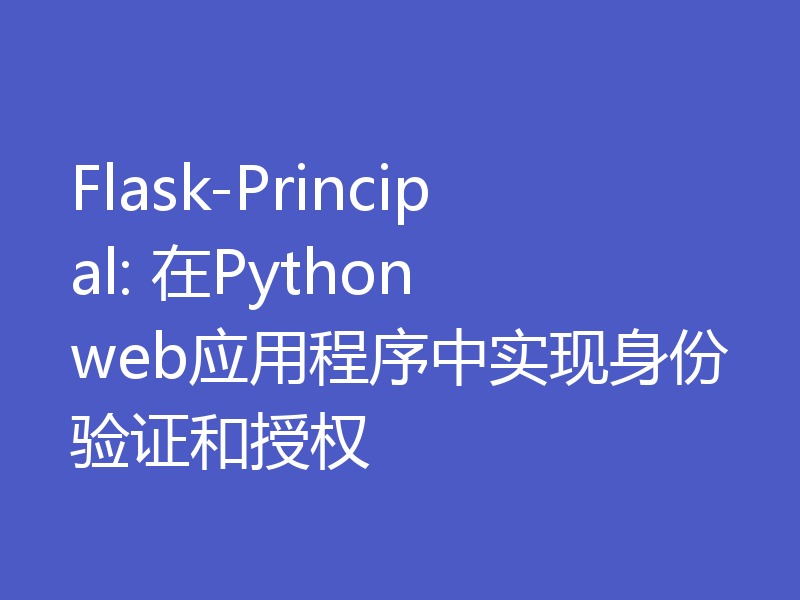 Flask-Principal: 在Python web应用程序中实现身份验证和授权