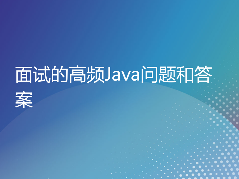 面试的高频Java问题和答案