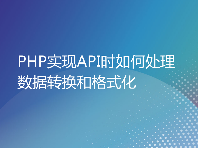 PHP实现API时如何处理数据转换和格式化