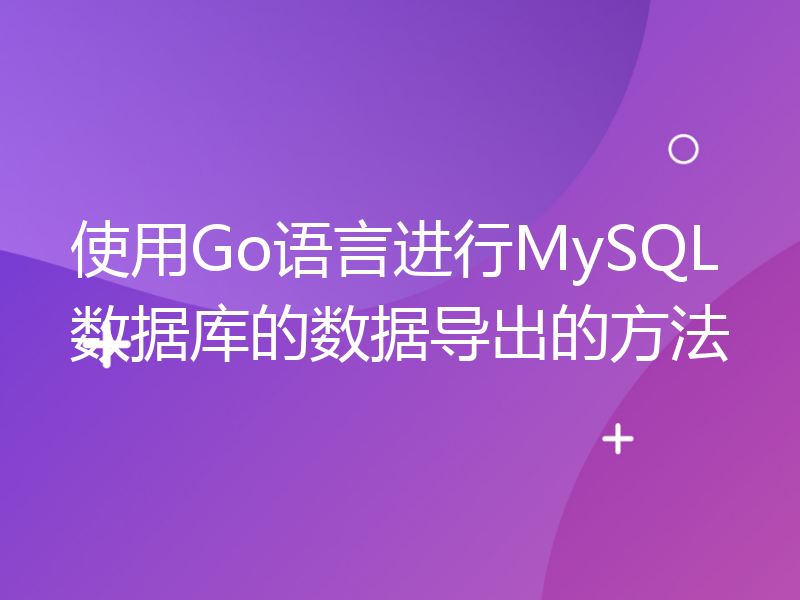 使用Go语言进行MySQL数据库的数据导出的方法