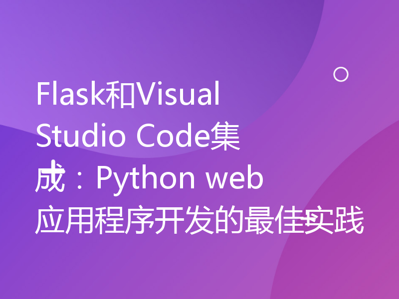 Flask和Visual Studio Code集成：Python web应用程序开发的最佳实践