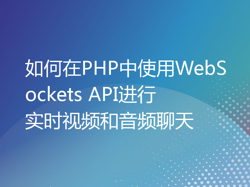 如何在PHP中使用WebSockets API进行实时视频和音频聊天