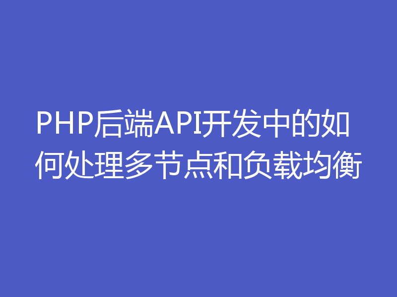 PHP后端API开发中的如何处理多节点和负载均衡