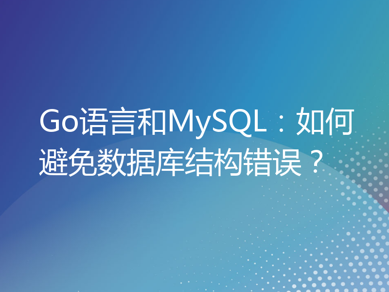 Go语言和MySQL：如何避免数据库结构错误？