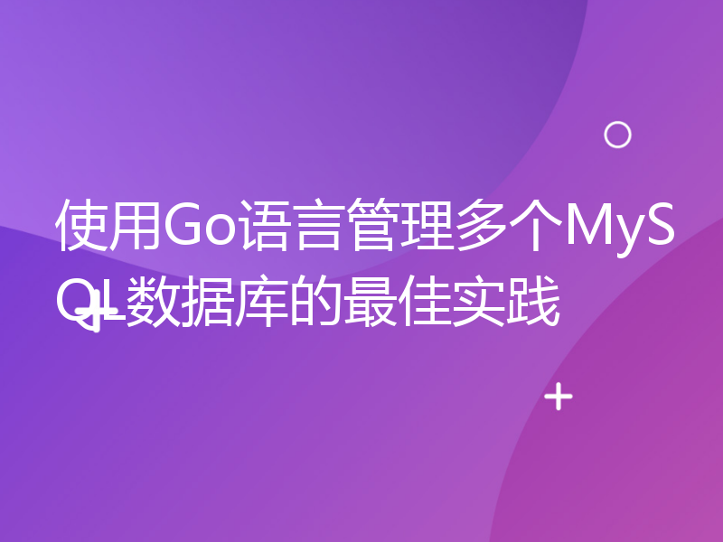 使用Go语言管理多个MySQL数据库的最佳实践