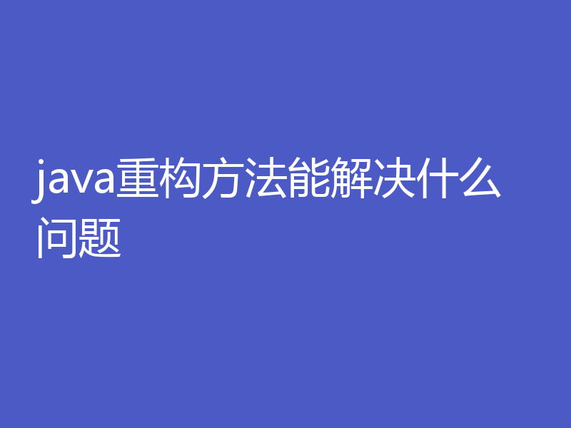 java重构方法能解决什么问题