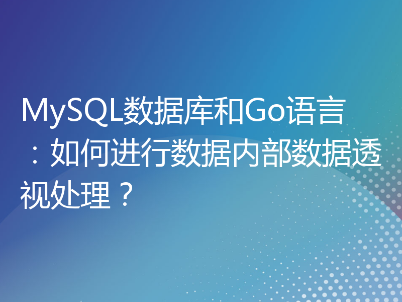 MySQL数据库和Go语言：如何进行数据内部数据透视处理？