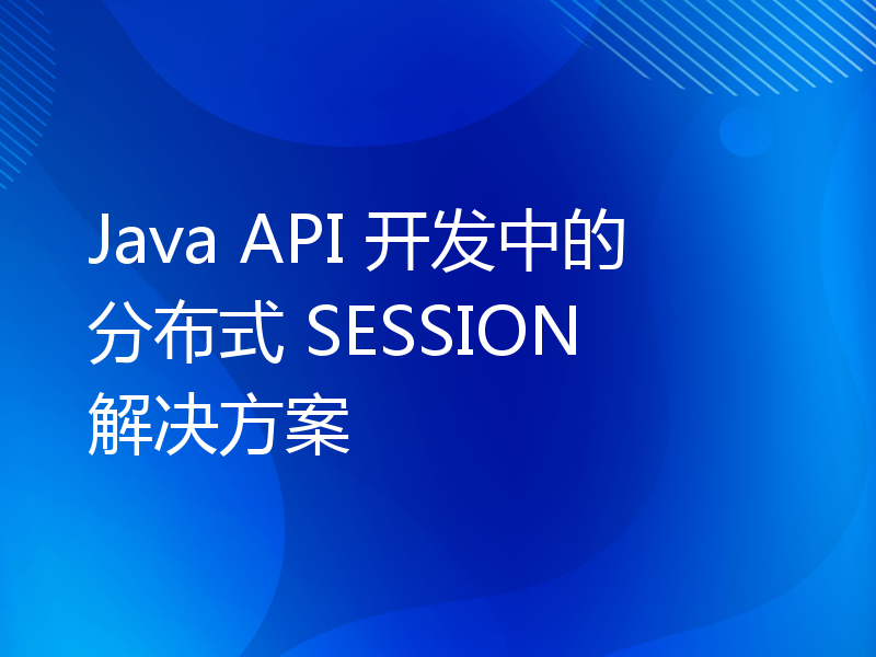 Java API 开发中的分布式 SESSION 解决方案