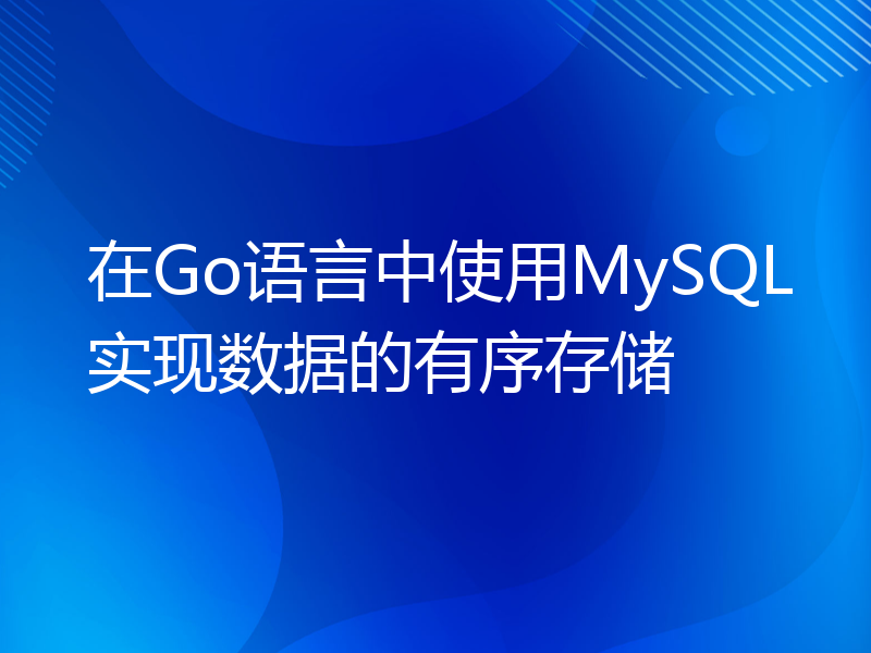 在Go语言中使用MySQL实现数据的有序存储