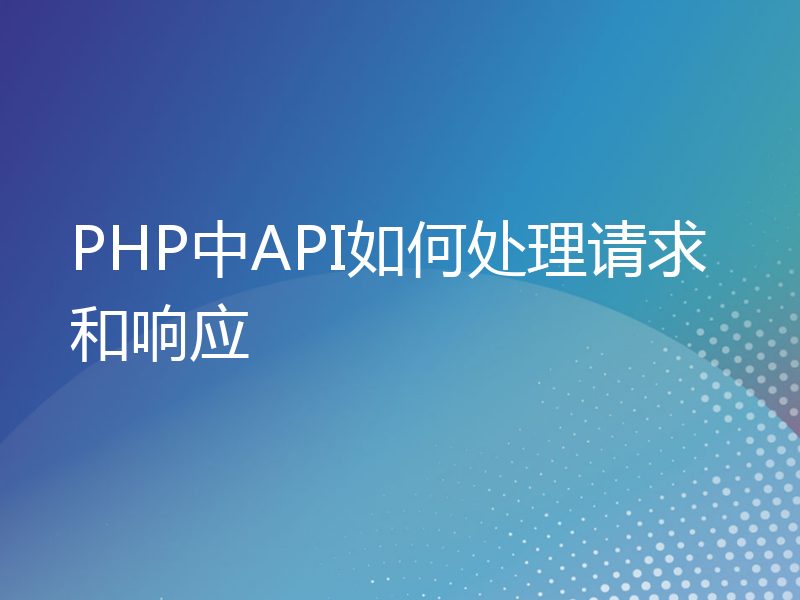 PHP中API如何处理请求和响应