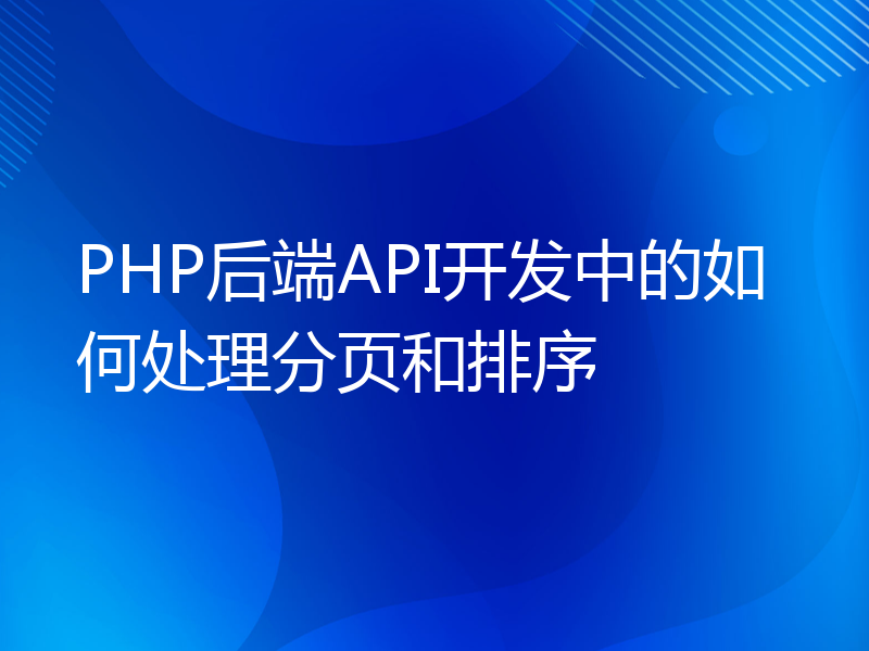 PHP后端API开发中的如何处理分页和排序