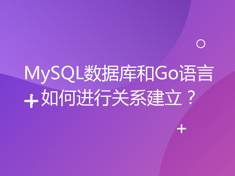 MySQL数据库和Go语言：如何进行关系建立？