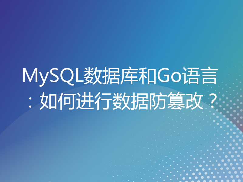 MySQL数据库和Go语言：如何进行数据防篡改？