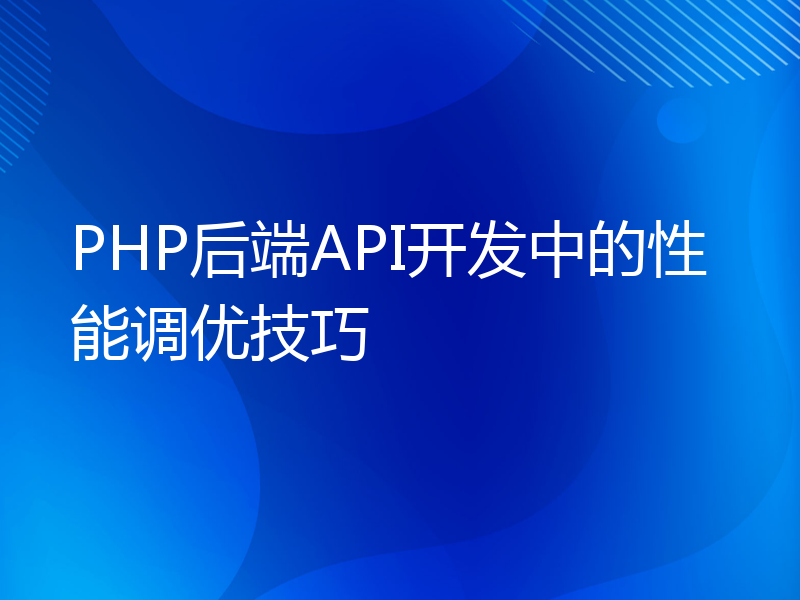 PHP后端API开发中的性能调优技巧