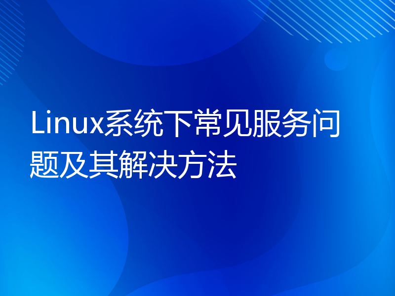 Linux系统下常见服务问题及其解决方法