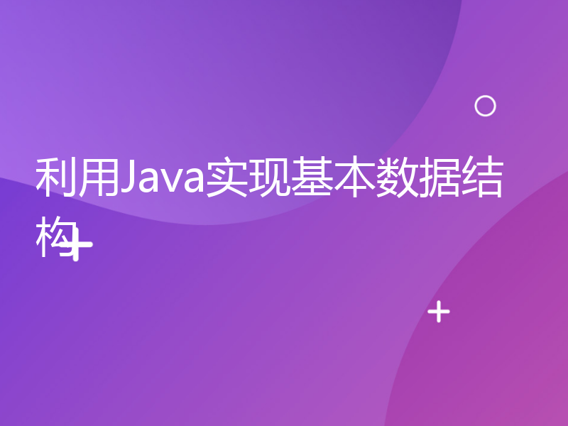 利用Java实现基本数据结构