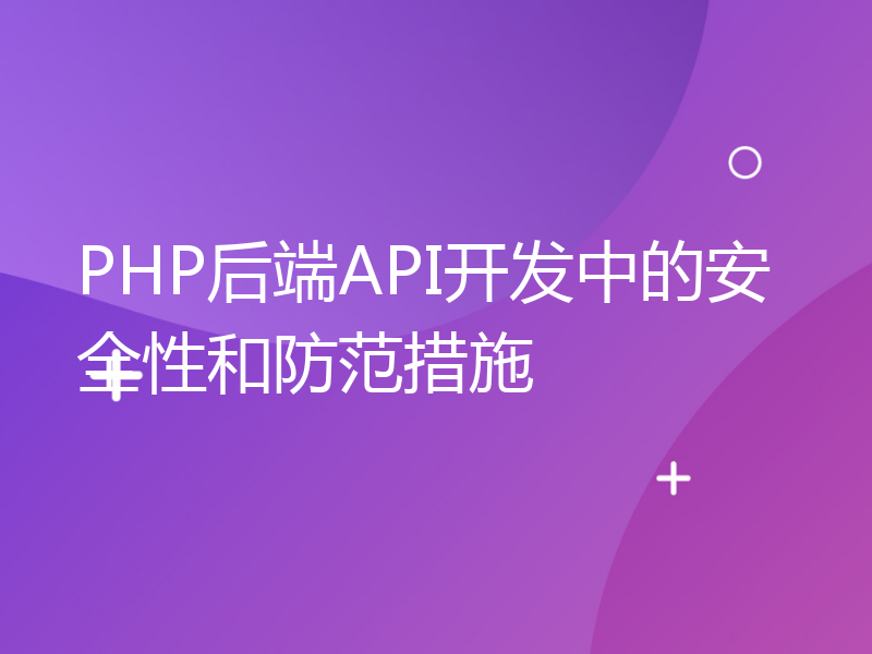 PHP后端API开发中的安全性和防范措施