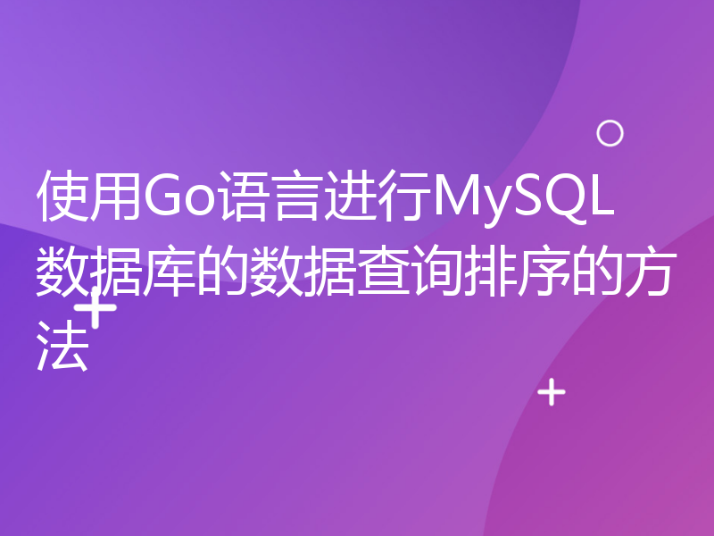 使用Go语言进行MySQL数据库的数据查询排序的方法