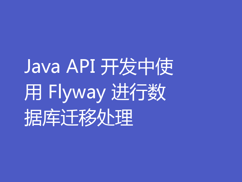 Java API 开发中使用 Flyway 进行数据库迁移处理