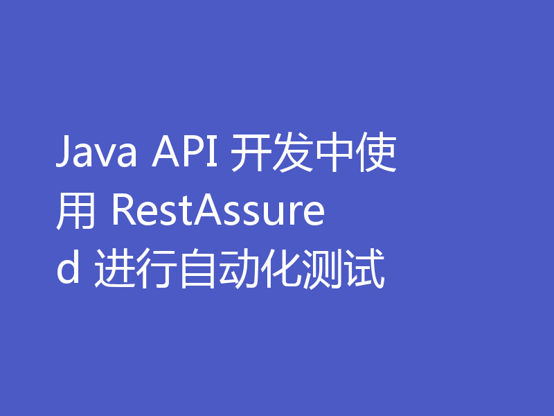 Java API 开发中使用 RestAssured 进行自动化测试