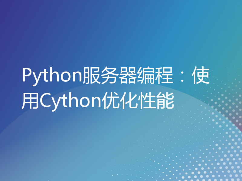 Python服务器编程：使用Cython优化性能