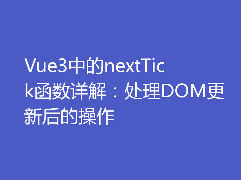 Vue3中的nextTick函数详解：处理DOM更新后的操作