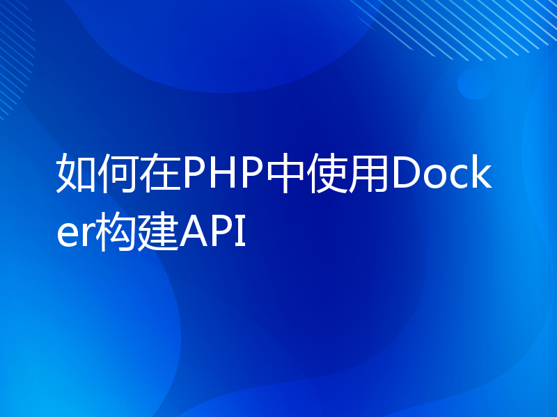 如何在PHP中使用Docker构建API