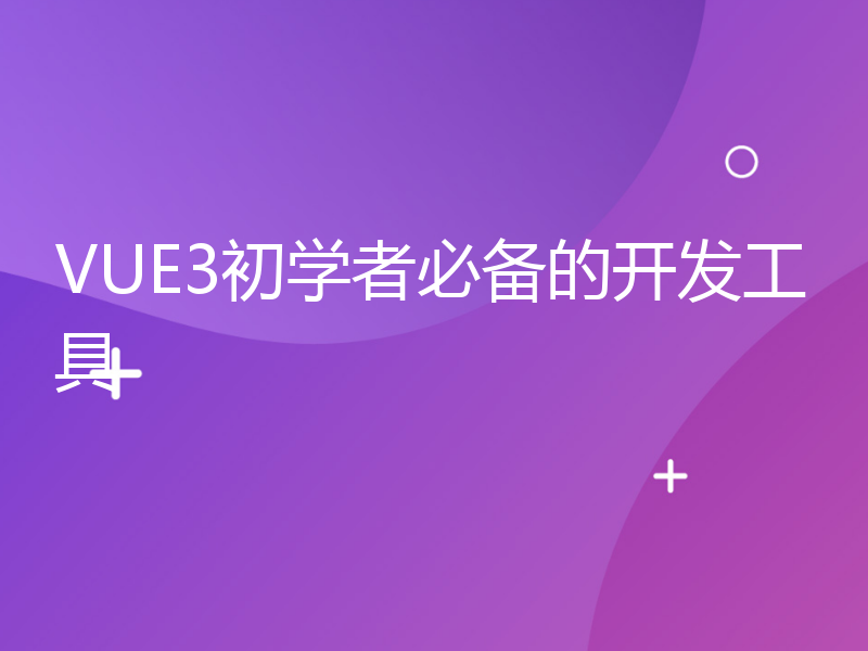 VUE3初学者必备的开发工具