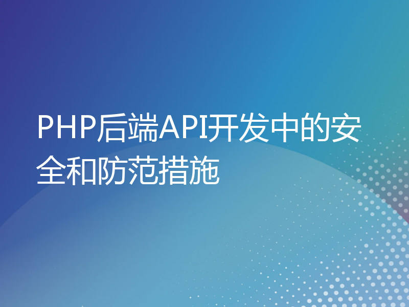 PHP后端API开发中的安全和防范措施