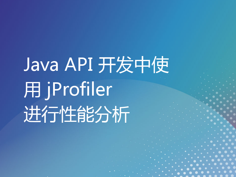 Java API 开发中使用 jProfiler 进行性能分析