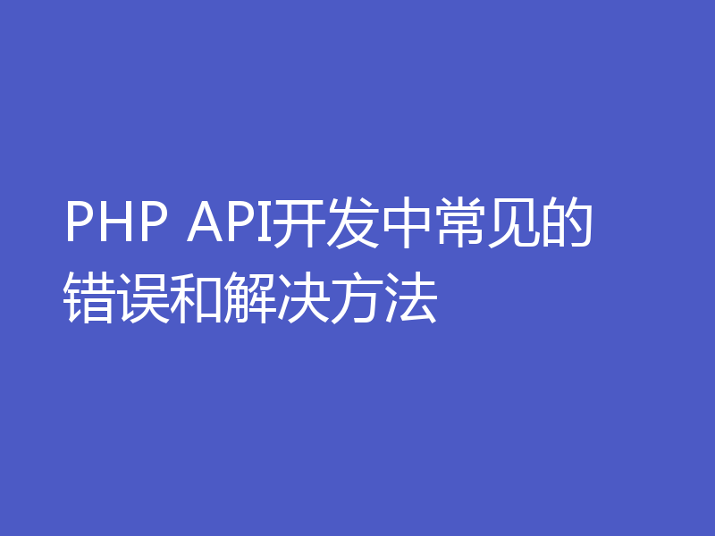 PHP API开发中常见的错误和解决方法