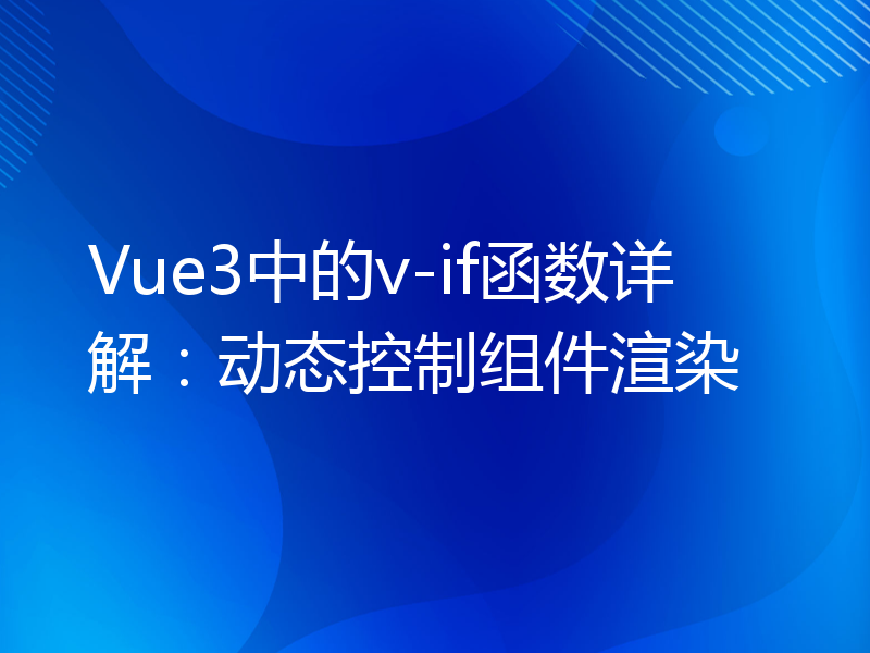 Vue3中的v-if函数详解：动态控制组件渲染