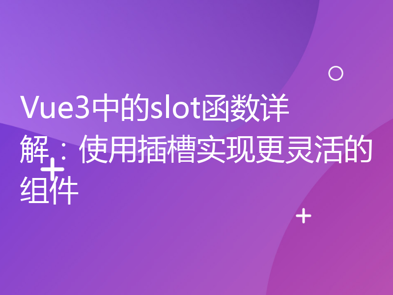 Vue3中的slot函数详解：使用插槽实现更灵活的组件