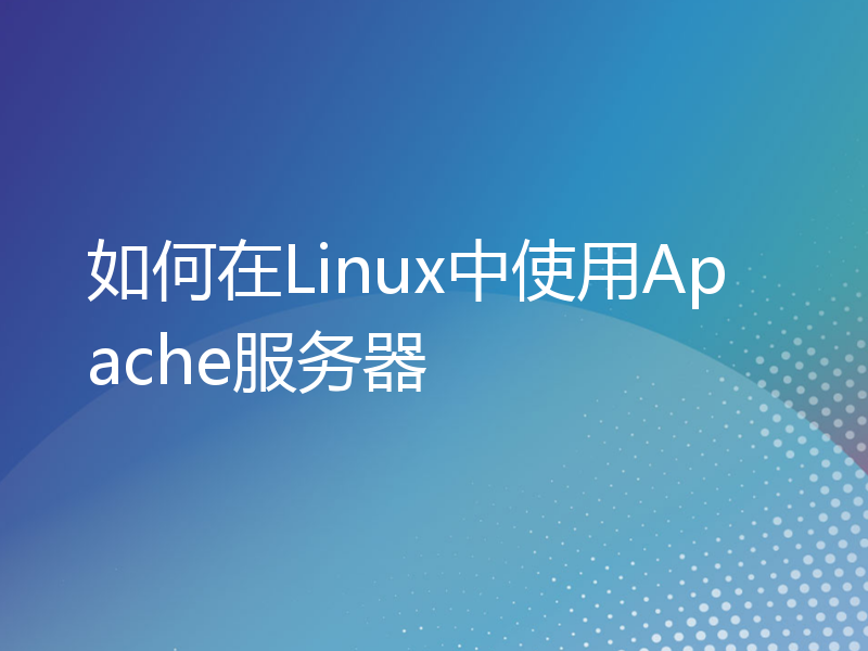 如何在Linux中使用Apache服务器