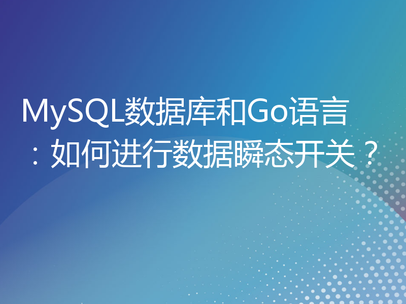 MySQL数据库和Go语言：如何进行数据瞬态开关？