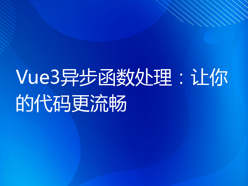 Vue3异步函数处理：让你的代码更流畅