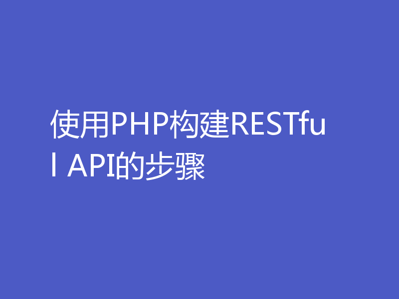 使用PHP构建RESTful API的步骤