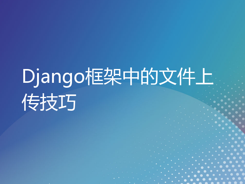 Django框架中的文件上传技巧