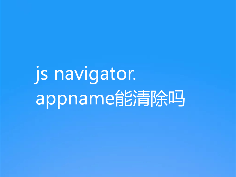 js navigator.appname能清除吗