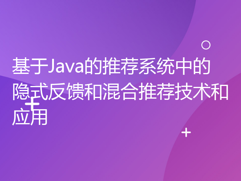 基于Java的推荐系统中的隐式反馈和混合推荐技术和应用