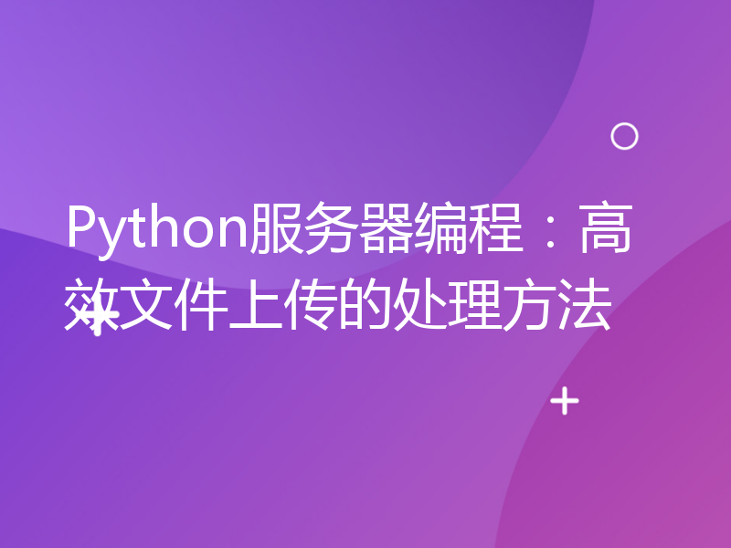 Python服务器编程：高效文件上传的处理方法