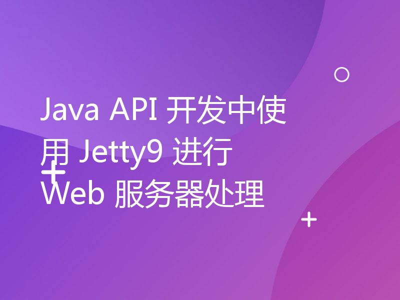 Java API 开发中使用 Jetty9 进行 Web 服务器处理