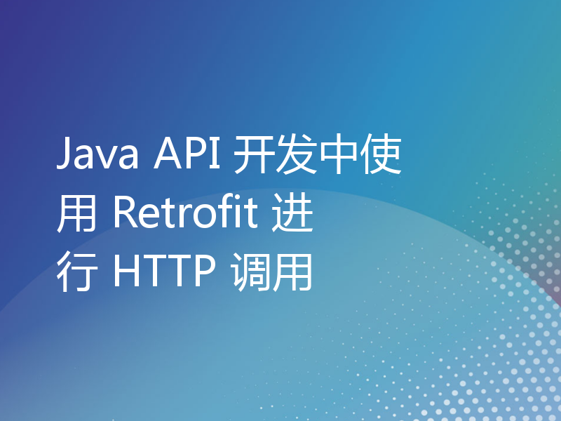 Java API 开发中使用 Retrofit 进行 HTTP 调用