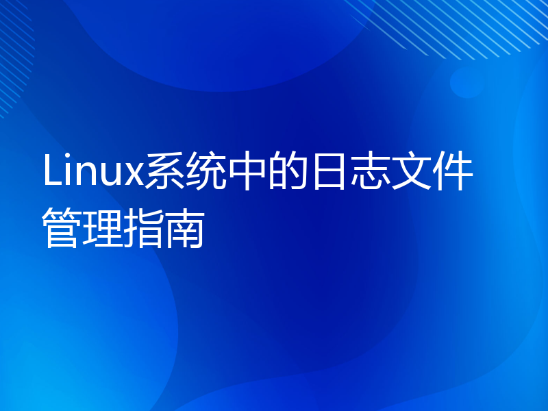 Linux系统中的日志文件管理指南