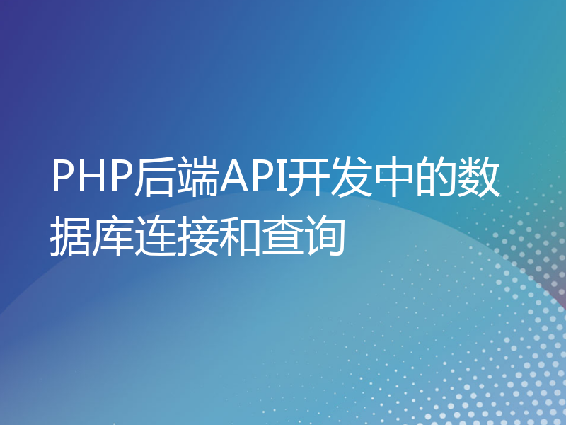 PHP后端API开发中的数据库连接和查询