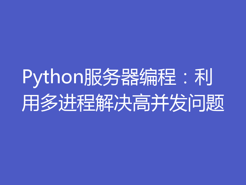 Python服务器编程：利用多进程解决高并发问题