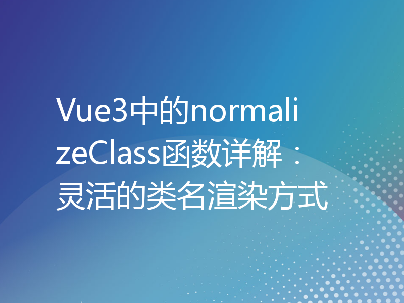 Vue3中的normalizeClass函数详解：灵活的类名渲染方式