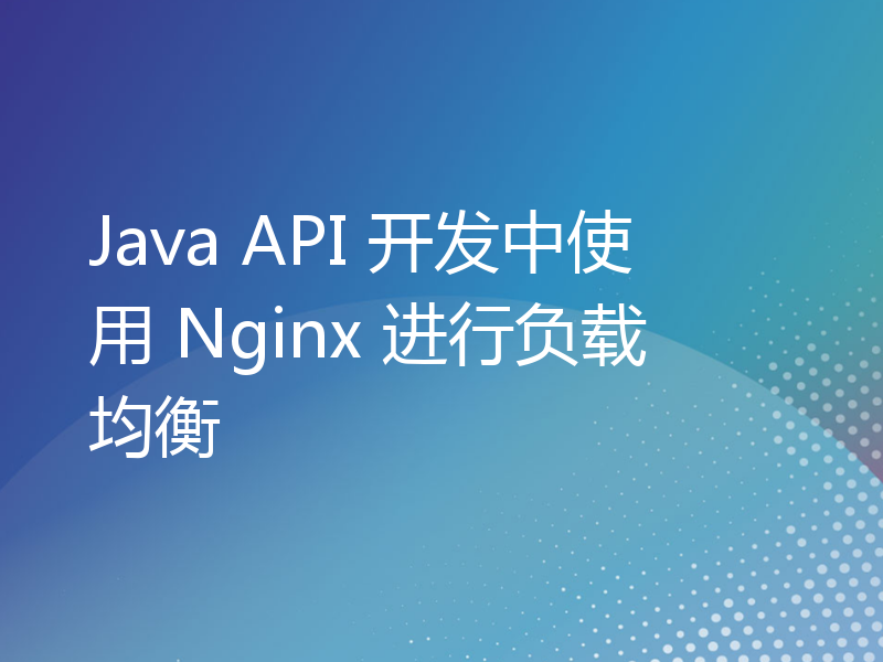 Java API 开发中使用 Nginx 进行负载均衡