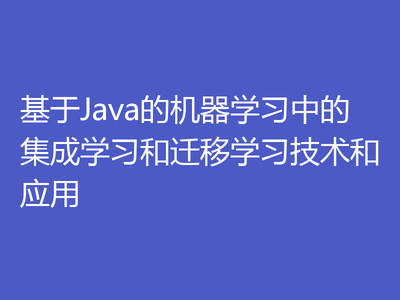 基于Java的机器学习中的集成学习和迁移学习技术和应用