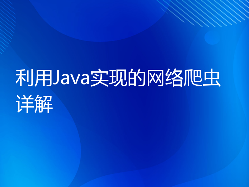 利用Java实现的网络爬虫详解